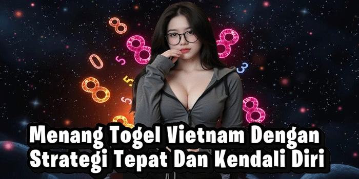 Menang Togel Vietnam Dengan Strategi Tepat Dan Kendali Diri
