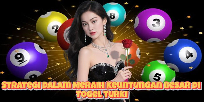 Strategi Dalam Meraih Keuntungan Besar di Togel Turki