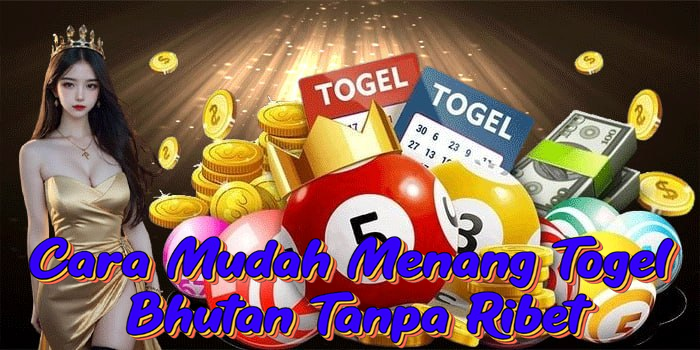Cara Mudah Menang Togel Bhutan Tanpa Ribet
