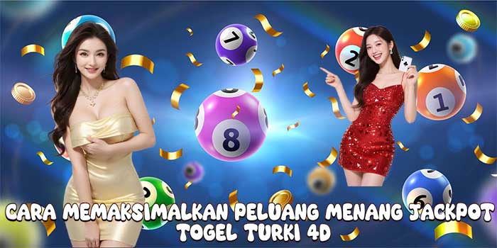 Cara Memaksimalkan Peluang Menang Jackpot Togel Turki 4D