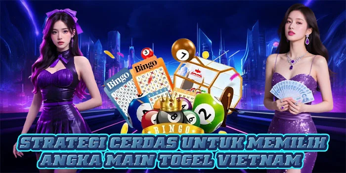 Strategi Cerdas Untuk Memilih Angka Main Togel Vietnam